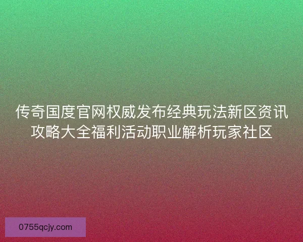 传奇国度官网权威发布经典玩法新区资讯攻略大全福利活动职业解析玩家社区