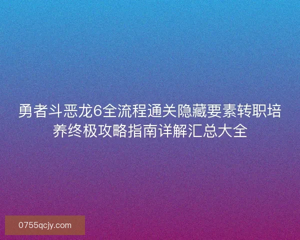 勇者斗恶龙6全流程通关隐藏要素转职培养终极攻略指南详解汇总大全