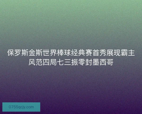 保罗斯金斯世界棒球经典赛首秀展现霸主风范四局七三振零封墨西哥