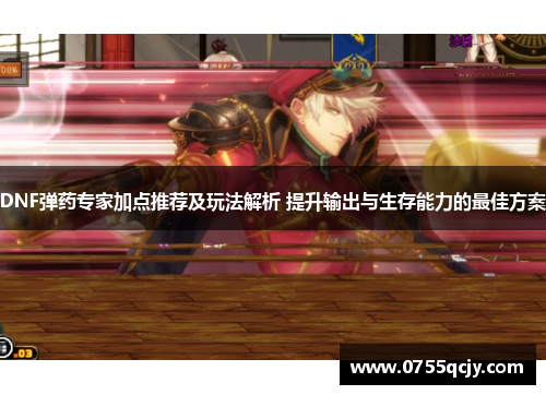 DNF弹药专家加点推荐及玩法解析 提升输出与生存能力的最佳方案