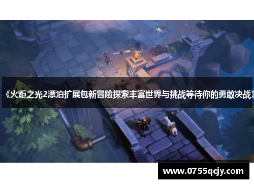 《火炬之光2漂泊扩展包新冒险探索丰富世界与挑战等待你的勇敢决战》