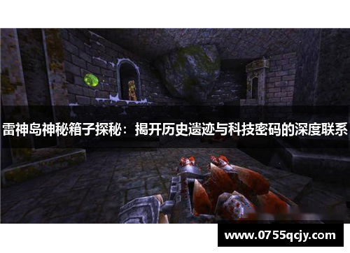 雷神岛神秘箱子探秘：揭开历史遗迹与科技密码的深度联系