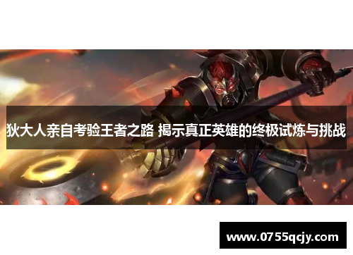 狄大人亲自考验王者之路 揭示真正英雄的终极试炼与挑战